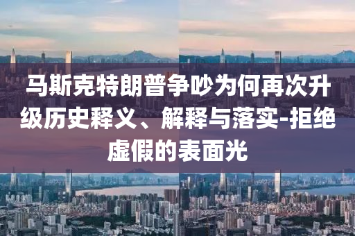 馬斯克特朗普爭吵為何再次升級(jí)歷史釋義、解釋與落實(shí)-拒絕虛假的表面光