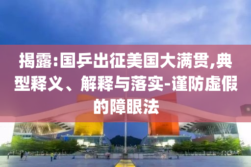 揭露:國(guó)乒出征美國(guó)大滿貫,典型釋義、解釋與落實(shí)-謹(jǐn)防虛假的障眼法