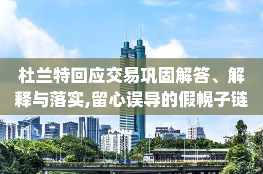 杜蘭特回應(yīng)交易鞏固解答、解釋與落實(shí),留心誤導(dǎo)的假幌子鏈