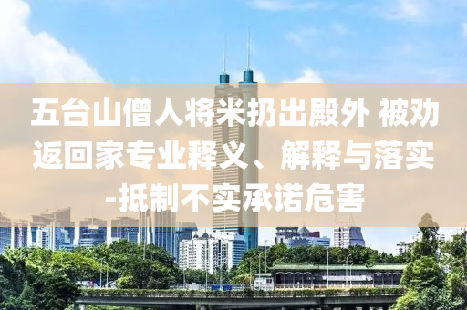 五臺(tái)山僧人將米扔出殿外 被勸返回家專業(yè)釋義、解釋與落實(shí)-抵制不實(shí)承諾危害