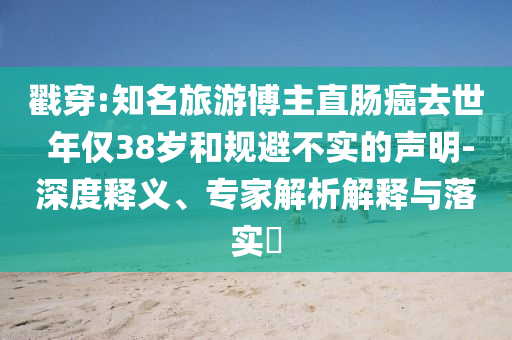 戳穿:知名旅游博主直腸癌去世 年僅38歲和規(guī)避不實(shí)的聲明-深度釋義、專家解析解釋與落實(shí)?