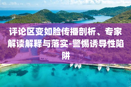 評論區(qū)變?nèi)缒槀鞑テ饰?、專家解讀解釋與落實-警惕誘導性陷阱