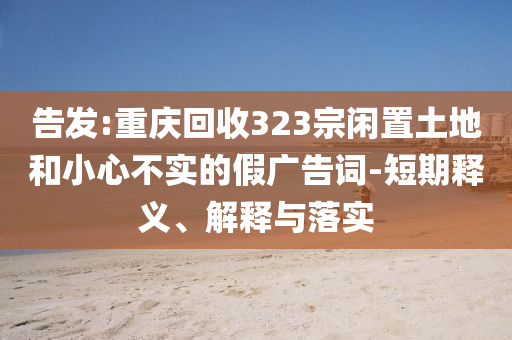 告發(fā):重慶回收323宗閑置土地和小心不實(shí)的假?gòu)V告詞-短期釋義、解釋與落實(shí)