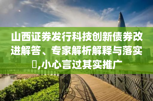山西證券發(fā)行科技創(chuàng)新債券改進(jìn)解答、專家解析解釋與落實(shí)?,小心言過(guò)其實(shí)推廣