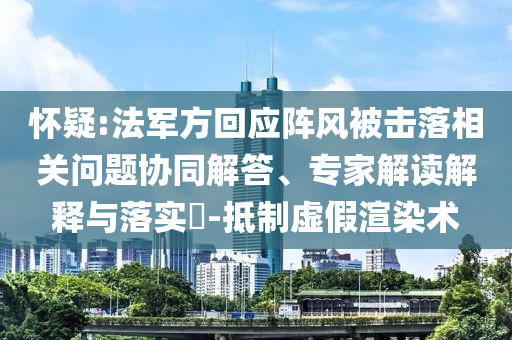 懷疑:法軍方回應陣風被擊落相關問題協(xié)同解答、專家解讀解釋與落實?-抵制虛假渲染術