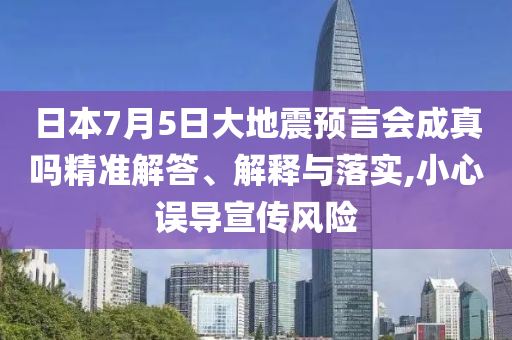 日本7月5日大地震預(yù)言會(huì)成真嗎精準(zhǔn)解答、解釋與落實(shí),小心誤導(dǎo)宣傳風(fēng)險(xiǎn)
