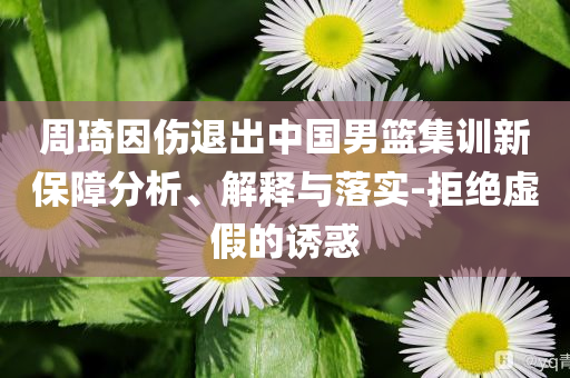 周琦因傷退出中國(guó)男籃集訓(xùn)新保障分析、解釋與落實(shí)-拒絕虛假的誘惑