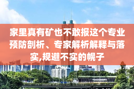 家里真有礦也不敢報這個專業(yè)預(yù)防剖析、專家解析解釋與落實(shí),規(guī)避不實(shí)的幌子