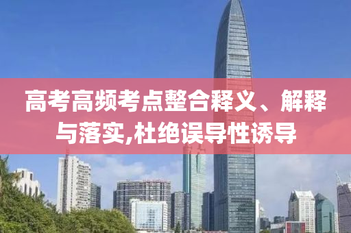高考高頻考點整合釋義、解釋與落實,杜絕誤導(dǎo)性誘導(dǎo)