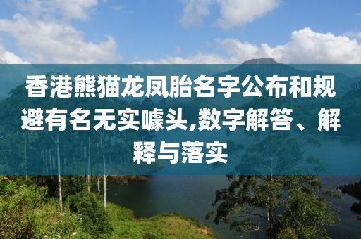香港熊貓龍鳳胎名字公布和規(guī)避有名無實(shí)噱頭,數(shù)字解答、解釋與落實(shí)