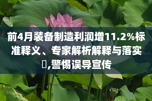 前4月裝備制造利潤增11.2%標準釋義、專家解析解釋與落實?,警惕誤導(dǎo)宣傳