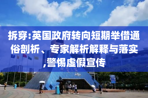 拆穿:英國政府轉向短期舉借通俗剖析、專家解析解釋與落實,警惕虛假宣傳
