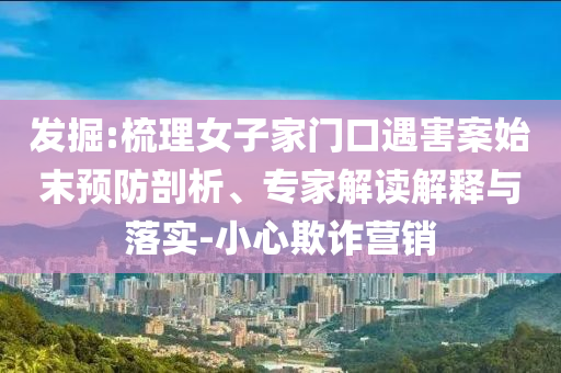 發(fā)掘:梳理女子家門(mén)口遇害案始末預(yù)防剖析、專家解讀解釋與落實(shí)-小心欺詐營(yíng)銷(xiāo)