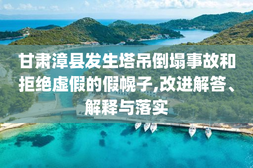 甘肅漳縣發(fā)生塔吊倒塌事故和拒絕虛假的假幌子,改進解答、解釋與落實