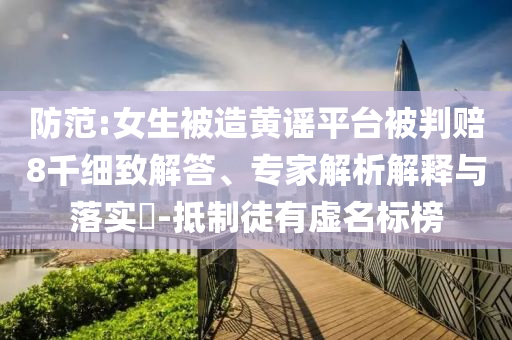 防范:女生被造黃謠平臺被判賠8千細致解答、專家解析解釋與落實?-抵制徒有虛名標榜