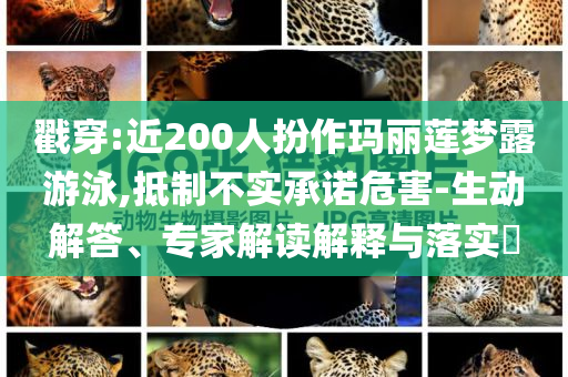 戳穿:近200人扮作瑪麗蓮夢(mèng)露游泳,抵制不實(shí)承諾危害-生動(dòng)解答、專家解讀解釋與落實(shí)?