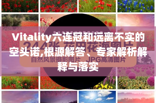 Vitality六連冠和遠離不實的空頭諾,根源解答、專家解析解釋與落實