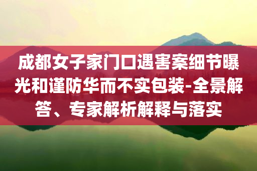 成都女子家門(mén)口遇害案細(xì)節(jié)曝光和謹(jǐn)防華而不實(shí)包裝-全景解答、專(zhuān)家解析解釋與落實(shí)