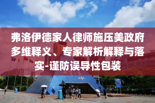 弗洛伊德家人律師施壓美政府多維釋義、專家解析解釋與落實(shí)-謹(jǐn)防誤導(dǎo)性包裝