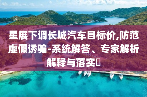 星展下調長城汽車目標價,防范虛假誘騙-系統(tǒng)解答、專家解析解釋與落實?