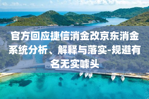 官方回應(yīng)捷信消金改京東消金系統(tǒng)分析、解釋與落實-規(guī)避有名無實噱頭