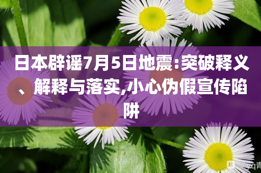 日本辟謠7月5日地震:突破釋義、解釋與落實,小心偽假宣傳陷阱