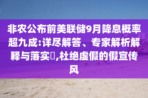 非農(nóng)公布前美聯(lián)儲9月降息概率超九成:詳盡解答、專家解析解釋與落實?,杜絕虛假的假宣傳風(fēng)