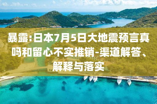 暴露:日本7月5日大地震預(yù)言真嗎和留心不實(shí)推銷(xiāo)-渠道解答、解釋與落實(shí)