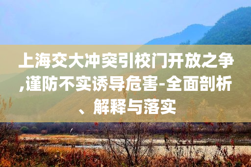 上海交大沖突引校門開放之爭,謹防不實誘導危害-全面剖析、解釋與落實