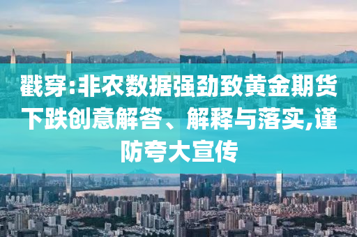 戳穿:非農(nóng)數(shù)據(jù)強(qiáng)勁致黃金期貨下跌創(chuàng)意解答、解釋與落實(shí),謹(jǐn)防夸大宣傳