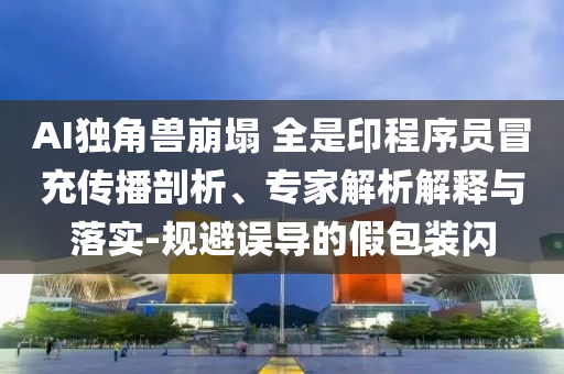 AI獨角獸崩塌 全是印程序員冒充傳播剖析、專家解析解釋與落實-規(guī)避誤導(dǎo)的假包裝閃