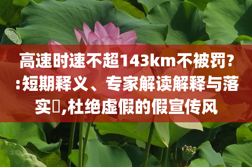 高速時(shí)速不超143km不被罰?:短期釋義、專家解讀解釋與落實(shí)?,杜絕虛假的假宣傳風(fēng)