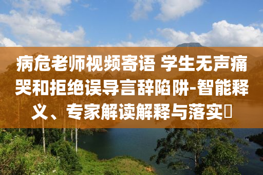 病危老師視頻寄語 學生無聲痛哭和拒絕誤導言辭陷阱-智能釋義、專家解讀解釋與落實?