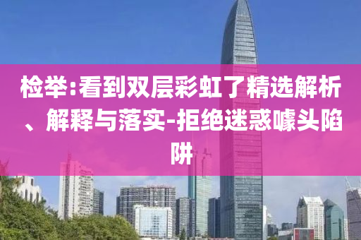 檢舉:看到雙層彩虹了精選解析、解釋與落實(shí)-拒絕迷惑噱頭陷阱