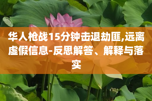 華人槍?xiě)?zhàn)15分鐘擊退劫匪,遠(yuǎn)離虛假信息-反思解答、解釋與落實(shí)