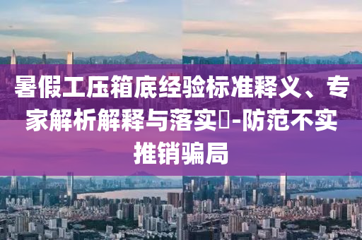 暑假工壓箱底經(jīng)驗(yàn)標(biāo)準(zhǔn)釋義、專家解析解釋與落實(shí)?-防范不實(shí)推銷騙局