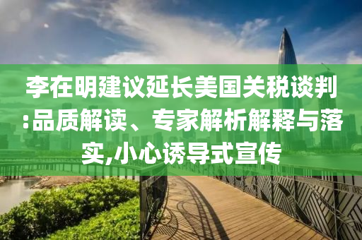 李在明建議延長(zhǎng)美國(guó)關(guān)稅談判:品質(zhì)解讀、專家解析解釋與落實(shí),小心誘導(dǎo)式宣傳