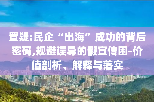 置疑:民企“出?！背晒Φ谋澈竺艽a,規(guī)避誤導的假宣傳困-價值剖析、解釋與落實