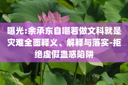 曝光:余承東自嘲若做文科就是災難全面釋義、解釋與落實-拒絕虛假蠱惑陷阱