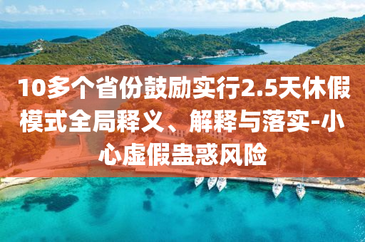 10多個省份鼓勵實行2.5天休假模式全局釋義、解釋與落實-小心虛假蠱惑風(fēng)險