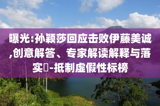 曝光:孫穎莎回應(yīng)擊敗伊藤美誠,創(chuàng)意解答、專家解讀解釋與落實(shí)?-抵制虛假性標(biāo)榜