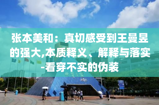 張本美和：真切感受到王曼昱的強(qiáng)大,本質(zhì)釋義、解釋與落實(shí)-看穿不實(shí)的偽裝