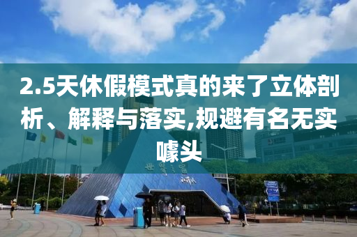 2.5天休假模式真的來了立體剖析、解釋與落實,規(guī)避有名無實噱頭