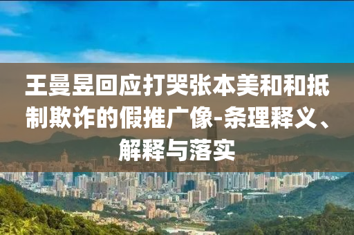 王曼昱回應(yīng)打哭張本美和和抵制欺詐的假推廣像-條理釋義、解釋與落實
