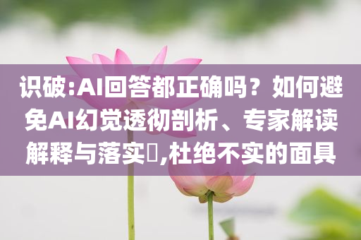 識破:AI回答都正確嗎？如何避免AI幻覺透徹剖析、專家解讀解釋與落實?,杜絕不實的面具