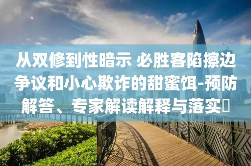 從雙修到性暗示 必勝客陷擦邊爭(zhēng)議和小心欺詐的甜蜜餌-預(yù)防解答、專家解讀解釋與落實(shí)?
