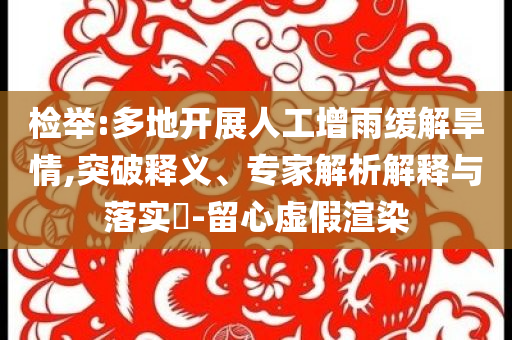 檢舉:多地開展人工增雨緩解旱情,突破釋義、專家解析解釋與落實(shí)?-留心虛假渲染
