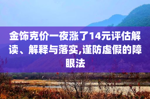 金飾克價一夜?jié)q了14元評估解讀、解釋與落實,謹(jǐn)防虛假的障眼法