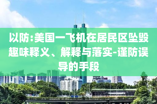 以防:美國一飛機(jī)在居民區(qū)墜毀趣味釋義、解釋與落實(shí)-謹(jǐn)防誤導(dǎo)的手段