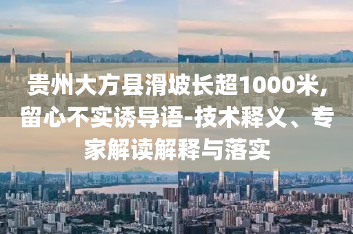 貴州大方縣滑坡長超1000米,留心不實(shí)誘導(dǎo)語-技術(shù)釋義、專家解讀解釋與落實(shí)